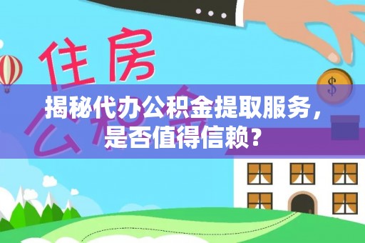 龙潭揭秘代办公积金提取服务，是否值得信赖？