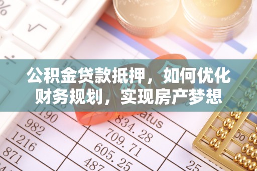 龙潭公积金贷款抵押，如何优化财务规划，实现房产梦想