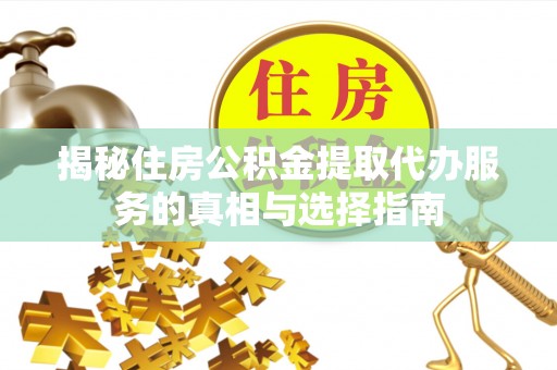 龙潭揭秘住房公积金提取代办服务的真相与选择指南
