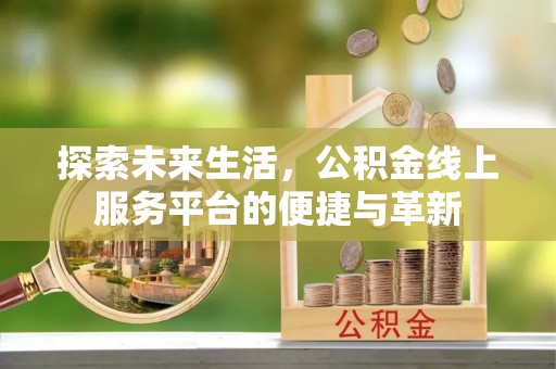 龙潭探索未来生活，公积金线上服务平台的便捷与革新