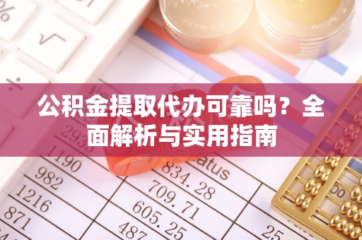 龙潭公积金提取代办可靠吗？全面解析与实用指南