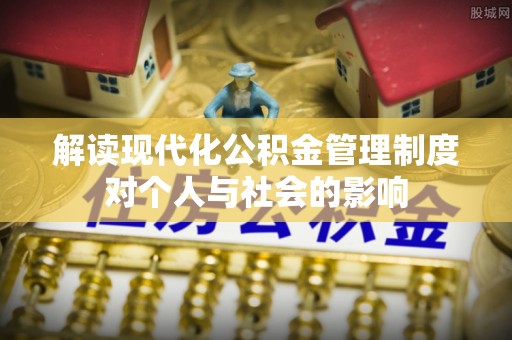 龙潭解读现代化公积金管理制度对个人与社会的影响