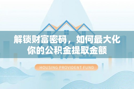 龙潭解锁财富密码，如何最大化你的公积金提取金额