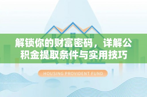 龙潭解锁你的财富密码，详解公积金提取条件与实用技巧