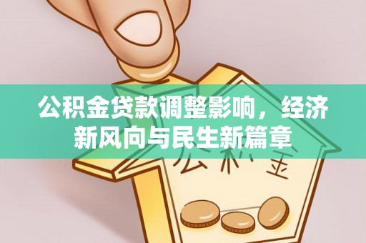龙潭公积金贷款调整影响，经济新风向与民生新篇章