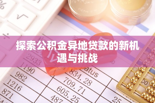 龙潭探索公积金异地贷款的新机遇与挑战