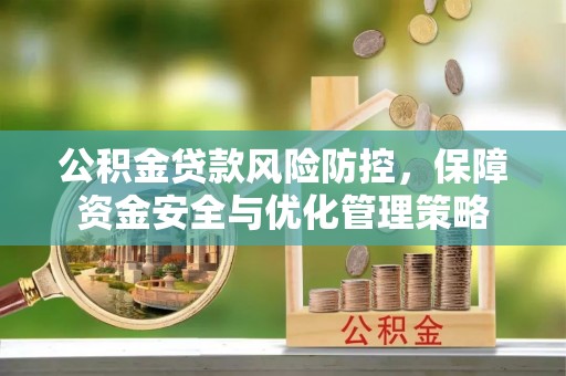 龙潭公积金贷款风险防控，保障资金安全与优化管理策略