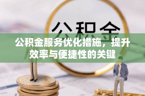 龙潭公积金服务优化措施，提升效率与便捷性的关键