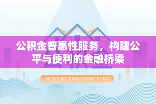 龙潭公积金普惠性服务，构建公平与便利的金融桥梁