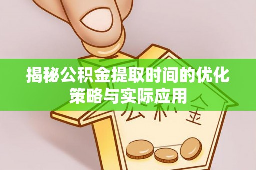 龙潭揭秘公积金提取时间的优化策略与实际应用