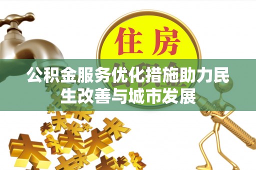龙潭公积金服务优化措施助力民生改善与城市发展