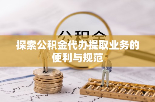 龙潭探索公积金代办提取业务的便利与规范