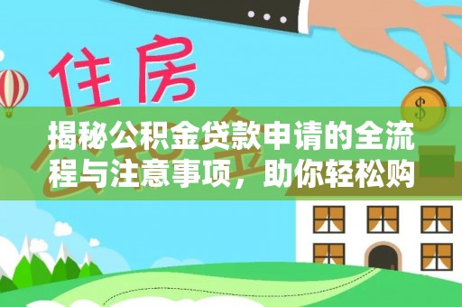 龙潭揭秘公积金贷款申请的全流程与注意事项，助你轻松购房无忧