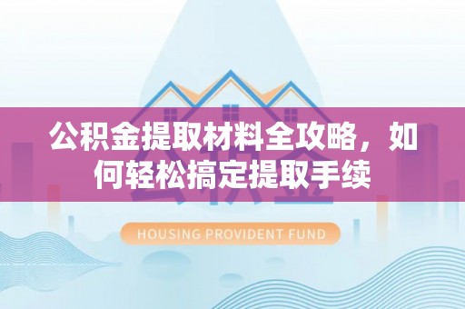 龙潭公积金提取材料全攻略，如何轻松搞定提取手续