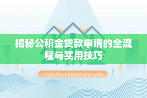 龙潭揭秘公积金贷款申请的全流程与实用技巧