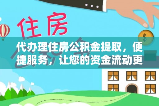 龙潭代办理住房公积金提取，便捷服务，让您的资金流动更高效