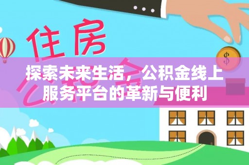 龙潭探索未来生活，公积金线上服务平台的革新与便利