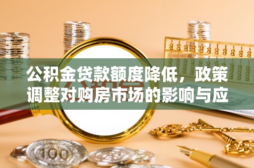 龙潭公积金贷款额度降低，政策调整对购房市场的影响与应对策略