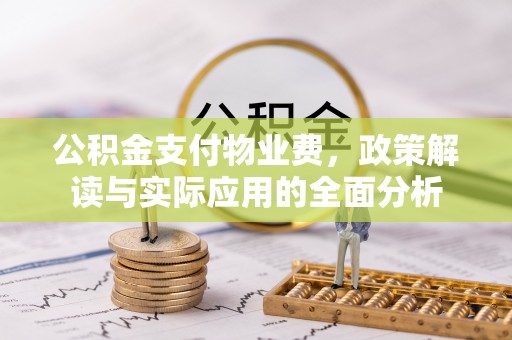 龙潭公积金支付物业费，政策解读与实际应用的全面分析