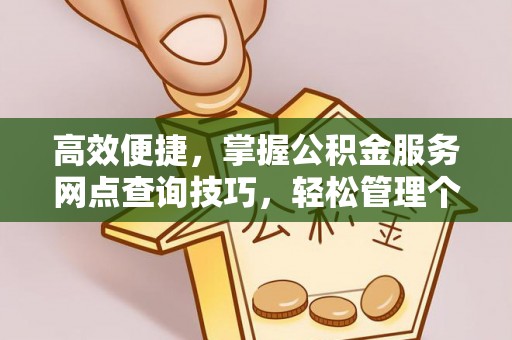 龙潭高效便捷，掌握公积金服务网点查询技巧，轻松管理个人财务