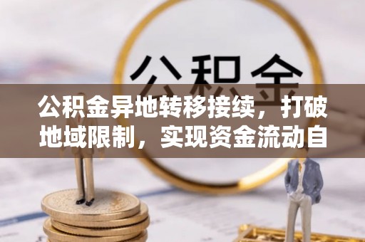 龙潭公积金异地转移接续，打破地域限制，实现资金流动自由