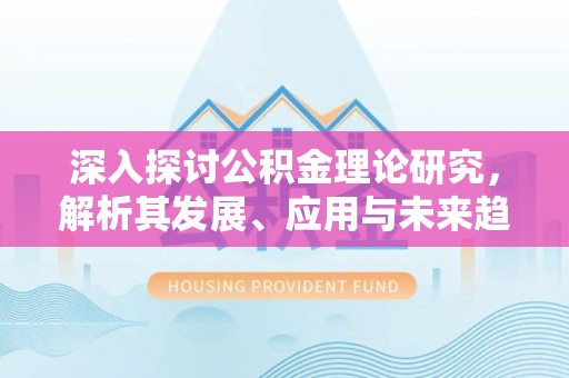 龙潭深入探讨公积金理论研究，解析其发展、应用与未来趋势