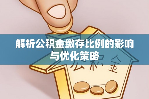 龙潭解析公积金缴存比例的影响与优化策略