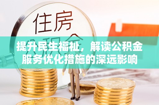 龙潭提升民生福祉，解读公积金服务优化措施的深远影响