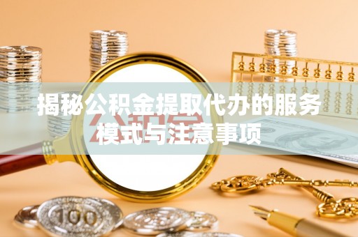 龙潭揭秘公积金提取代办的服务模式与注意事项