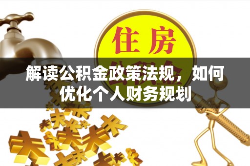 龙潭解读公积金政策法规，如何优化个人财务规划